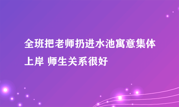 全班把老师扔进水池寓意集体上岸 师生关系很好