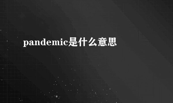 pandemic是什么意思