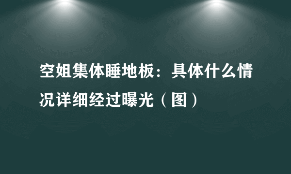 空姐集体睡地板：具体什么情况详细经过曝光（图）