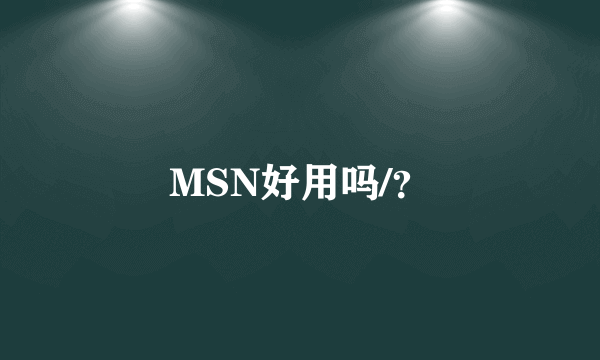 MSN好用吗/？