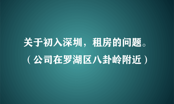 关于初入深圳，租房的问题。（公司在罗湖区八卦岭附近）