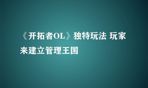 《开拓者OL》独特玩法 玩家来建立管理王国