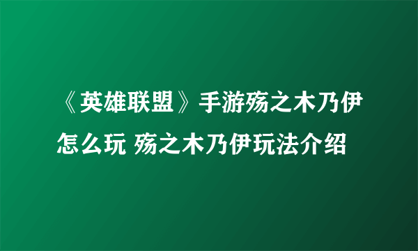 《英雄联盟》手游殇之木乃伊怎么玩 殇之木乃伊玩法介绍