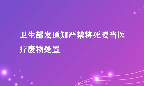 卫生部发通知严禁将死婴当医疗废物处置