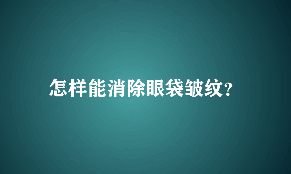 怎样能消除眼袋皱纹？