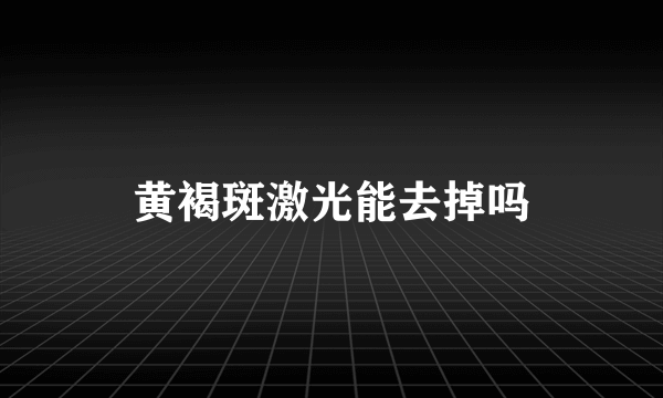 黄褐斑激光能去掉吗