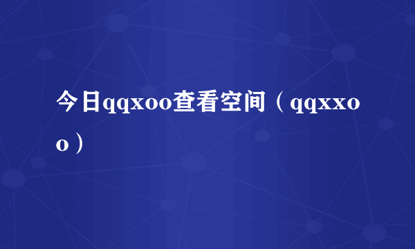 今日qqxoo查看空间（qqxxoo）