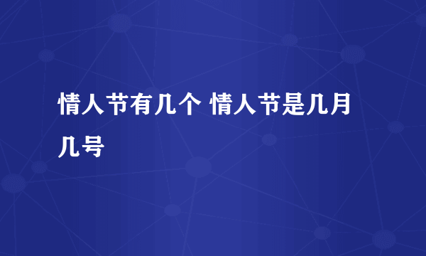 情人节有几个 情人节是几月几号