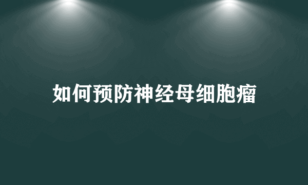 如何预防神经母细胞瘤