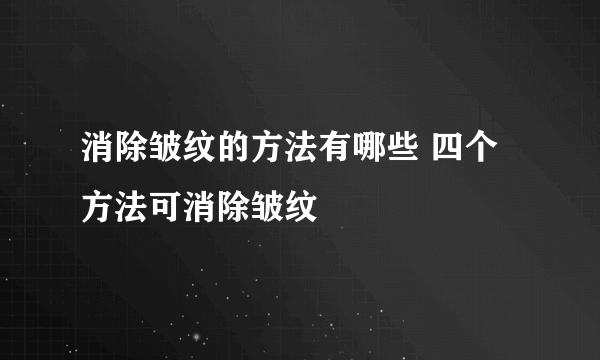 消除皱纹的方法有哪些 四个方法可消除皱纹