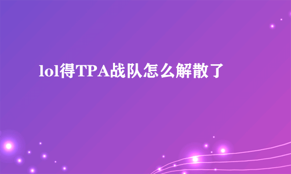 lol得TPA战队怎么解散了