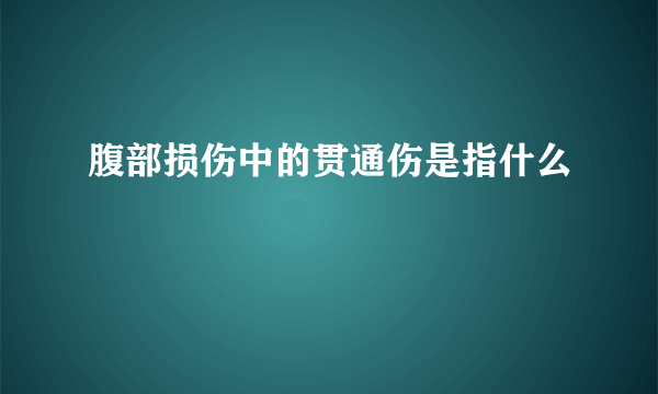 腹部损伤中的贯通伤是指什么