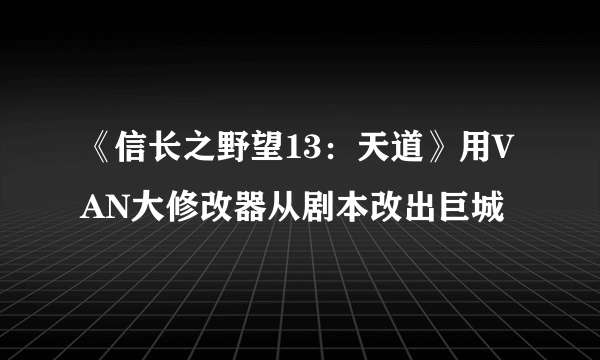 《信长之野望13：天道》用VAN大修改器从剧本改出巨城