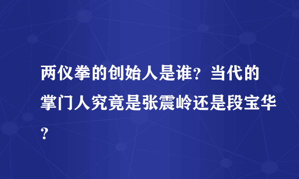 两仪拳的创始人是谁？当代的掌门人究竟是张震岭还是段宝华？