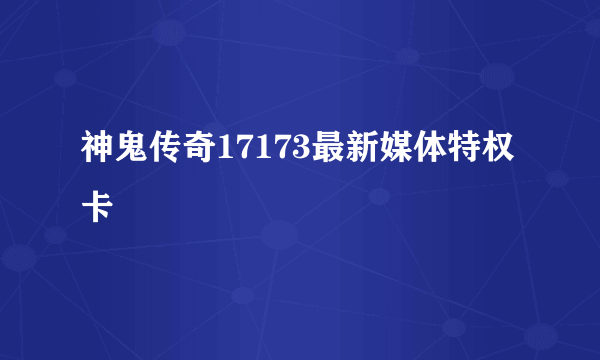 神鬼传奇17173最新媒体特权卡