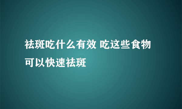 祛斑吃什么有效 吃这些食物可以快速祛斑