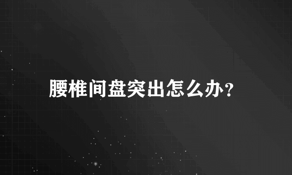 腰椎间盘突出怎么办？