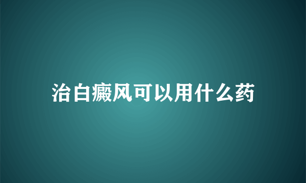 治白癜风可以用什么药