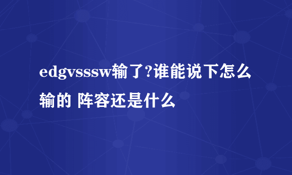 edgvsssw输了?谁能说下怎么输的 阵容还是什么