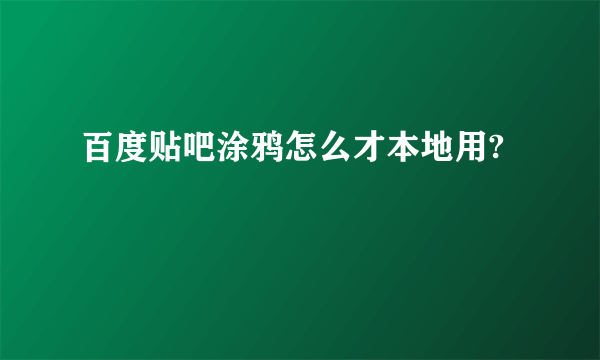 百度贴吧涂鸦怎么才本地用?