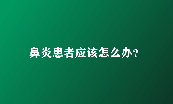 鼻炎患者应该怎么办？