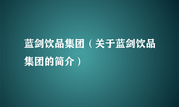 蓝剑饮品集团（关于蓝剑饮品集团的简介）