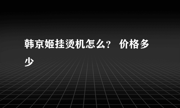 韩京姬挂烫机怎么？ 价格多少