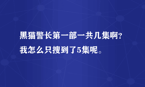 黑猫警长第一部一共几集啊？我怎么只搜到了5集呢。