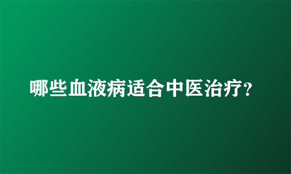 哪些血液病适合中医治疗？