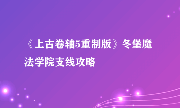 《上古卷轴5重制版》冬堡魔法学院支线攻略