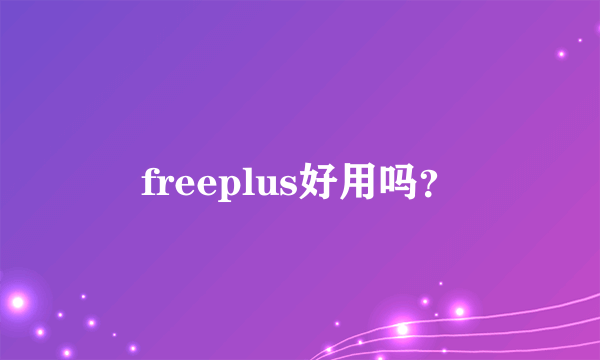 freeplus好用吗？