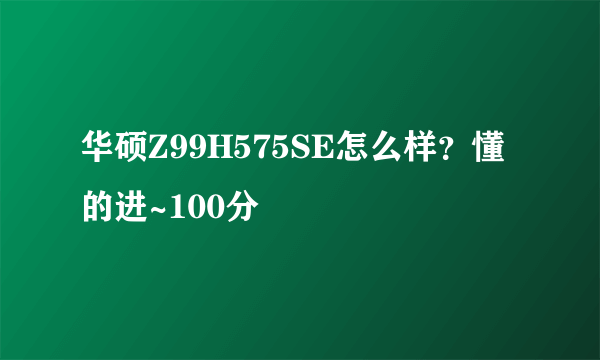 华硕Z99H575SE怎么样？懂的进~100分