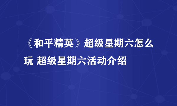 《和平精英》超级星期六怎么玩 超级星期六活动介绍