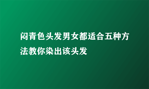 闷青色头发男女都适合五种方法教你染出该头发