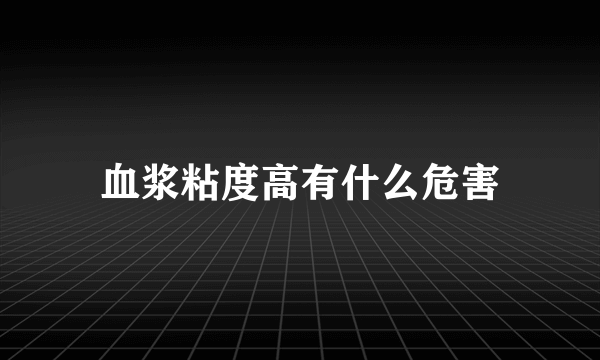 血浆粘度高有什么危害