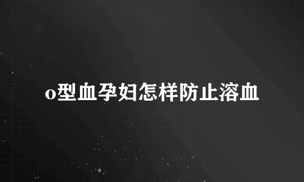 o型血孕妇怎样防止溶血