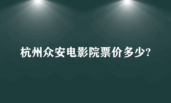 杭州众安电影院票价多少?