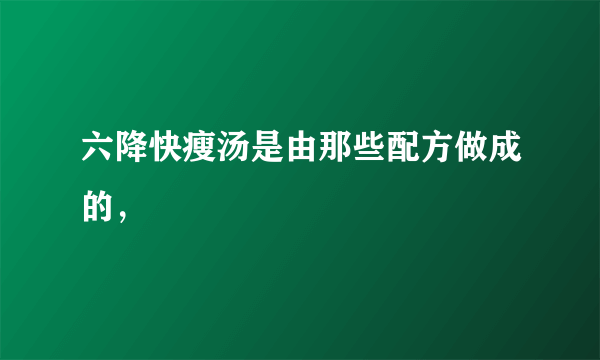 六降快瘦汤是由那些配方做成的，