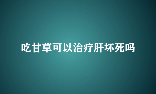 吃甘草可以治疗肝坏死吗