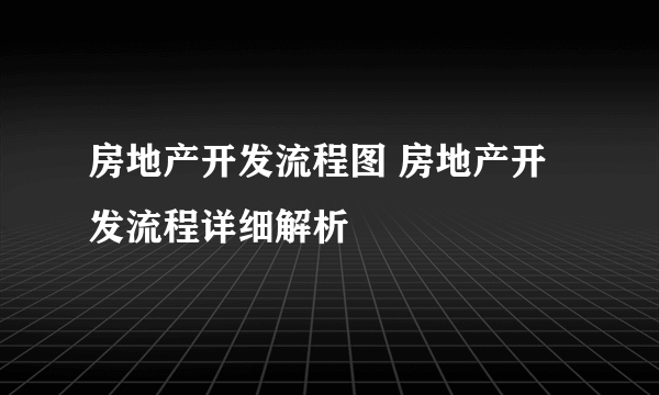 房地产开发流程图 房地产开发流程详细解析