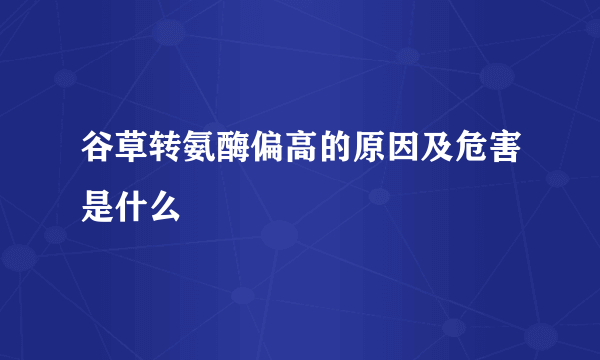 谷草转氨酶偏高的原因及危害是什么