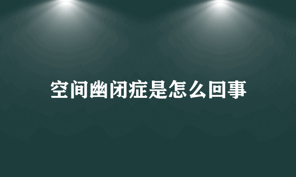 空间幽闭症是怎么回事