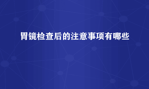 胃镜检查后的注意事项有哪些