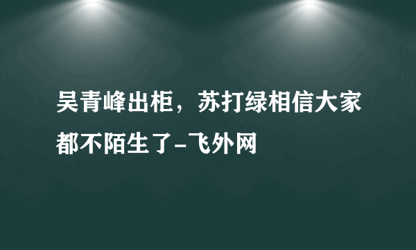 吴青峰出柜，苏打绿相信大家都不陌生了-飞外网