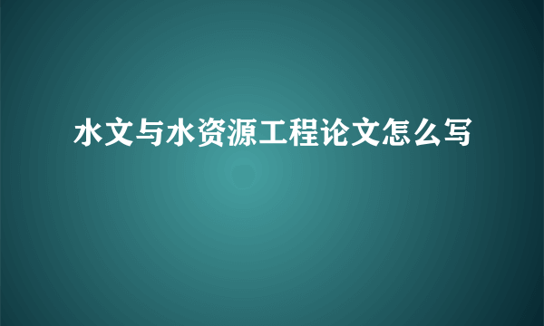 水文与水资源工程论文怎么写