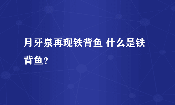 月牙泉再现铁背鱼 什么是铁背鱼？