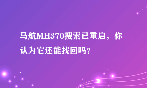 马航MH370搜索已重启，你认为它还能找回吗？