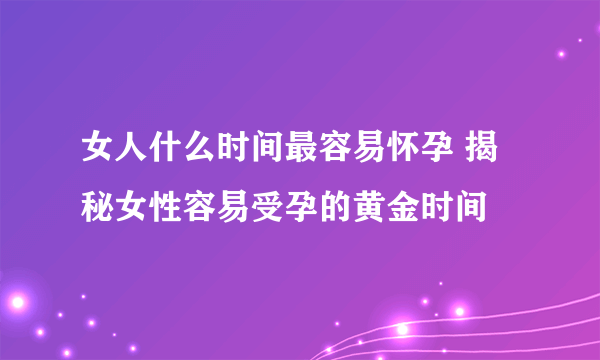 女人什么时间最容易怀孕 揭秘女性容易受孕的黄金时间