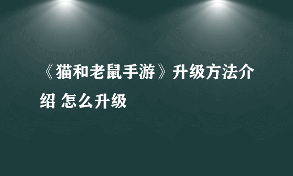 《猫和老鼠手游》升级方法介绍 怎么升级