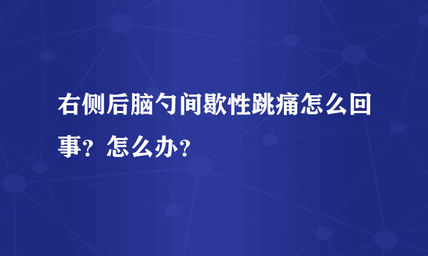 右侧后脑勺间歇性跳痛怎么回事？怎么办？